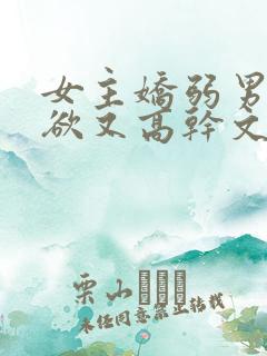 女主娇弱男主重欲又高干文