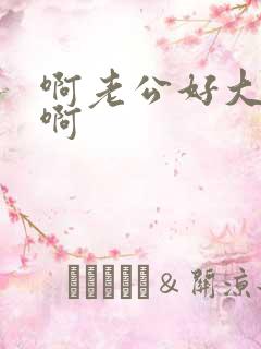 啊老公好大好爽啊