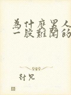 为什么男人身上一股难闻的气味