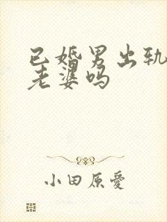 已婚男出轨还爱老婆吗