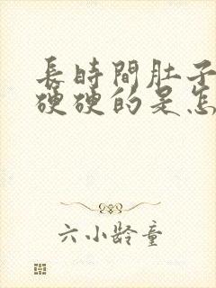 长时间肚子感觉硬硬的是怎么回事