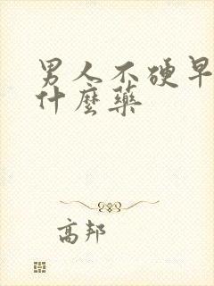 男人不硬早射吃什么药