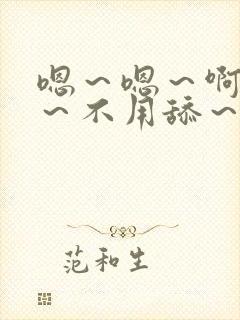 嗯～嗯～啊嗯嗯～不用舔～用力嗯～