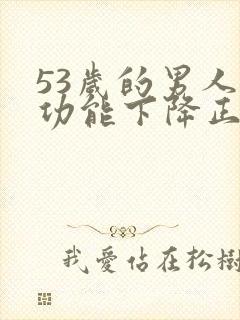 53岁的男人性功能下降正常吗为什么