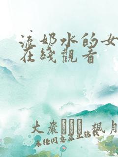 流奶水的女人们在线观看