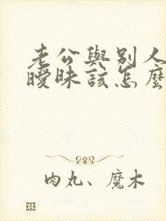 老公与别人说话暧昧该怎么处理