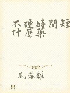 不硬时间短吃点什么药