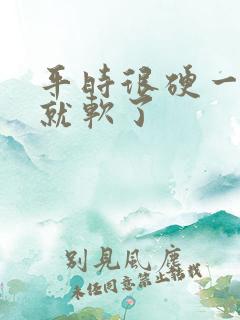 平时很硬一到做就软了