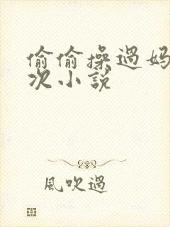 偷偷操过妈妈一次小说