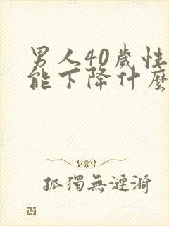 男人40岁性功能下降什么原因