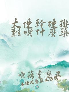 大便干硬排便困难吃什么药好