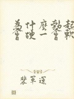 为什么勃起后一会硬一会软