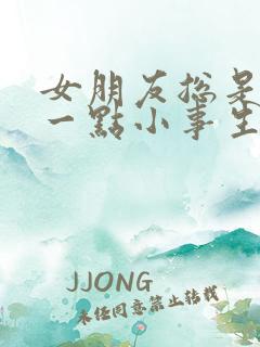 女朋友总是因为一点小事生气