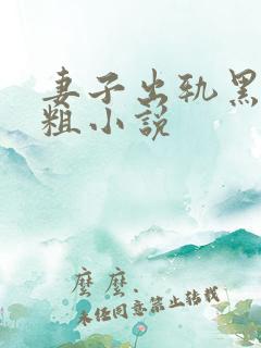 妻子出轨黑人巨粗小说