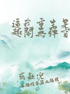 逼我重生是吧笔趣阁无弹窗免费阅读