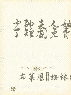 少帅夫人她又跑了短剧免费观看第二季