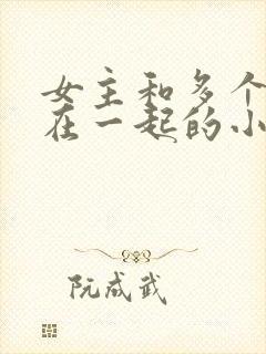 女主和多个男主在一起的小说