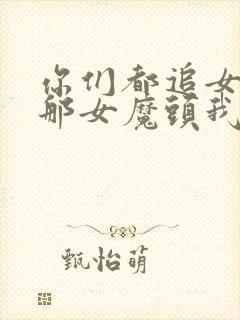 你们都追女主,那女魔头我娶走了