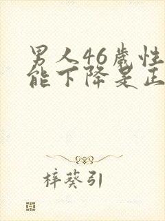 男人46岁性功能下降是正常吗