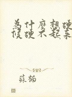 为什么想硬的时候硬不起来