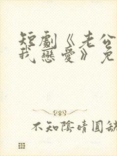 短剧《老公请和我恋爱》免费观看