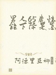 男人65岁性功能下降是怎么回事