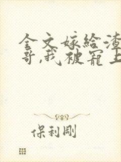 全文嫁给渣男他哥,我被宠上天了