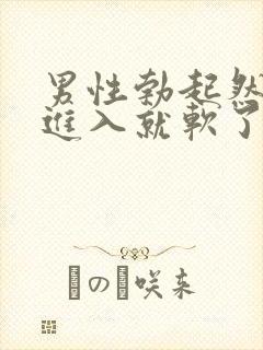 男性勃起然后一进入就软了