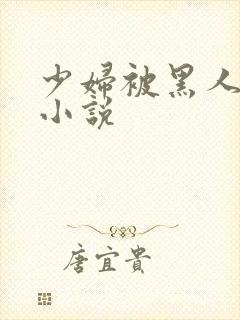 少妇被黑人强上小说