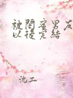 被闺蜜男友上错以后完结