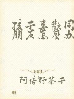 孩子喜欢同性的朋友怎么办