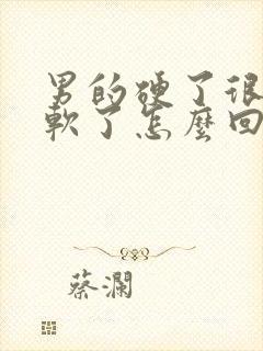 男的硬了很快就软了怎么回事