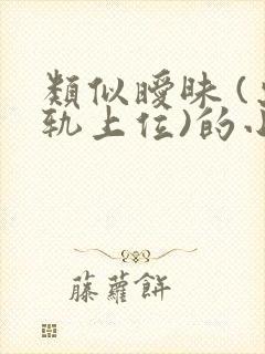 类似暧昧 (出轨上位)的小说