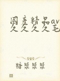 国产精品av久久久久久毛片