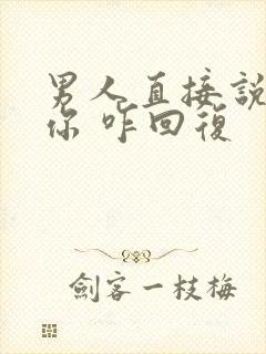 男人直接说想睡你 咋回复