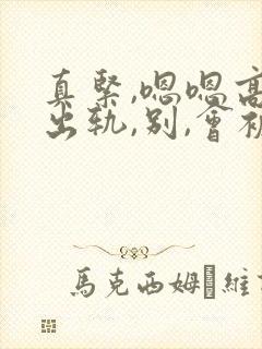 真紧,嗯嗯高h出轨,别,会被发现的