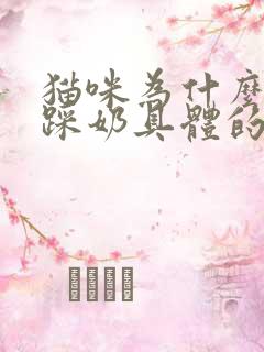 猫咪为什么喜欢踩奶具体的原因