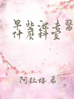 早些泄去医院挂什么科室