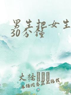 男生把女生捅爽30分钟