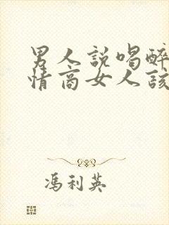 男人说喝醉了高情商女人该怎么回复