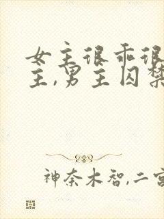 女主很乖很怕男主,男主囚禁她