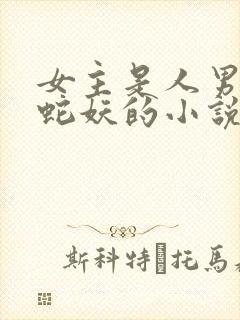 女主是人男主是蛇妖的小说