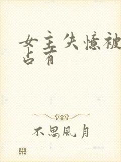 女主失忆被男二占有