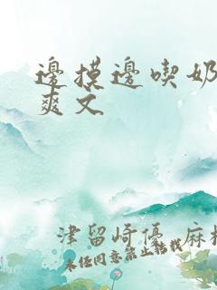 边摸边吃奶边做爽文