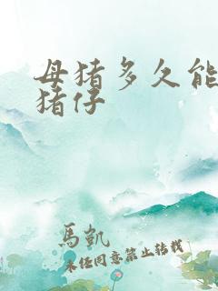 母猪多久能生小猪仔