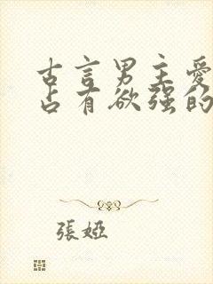 古言男主爱吃醋占有欲强的小说