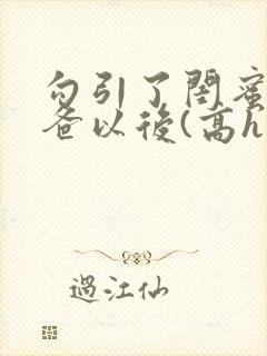 勾引了闺蜜的爸爸以后(高h