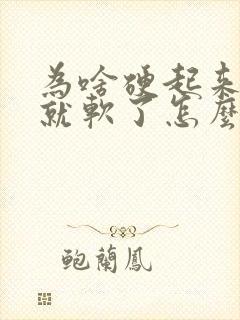 为啥硬起来一会就软了怎么回事