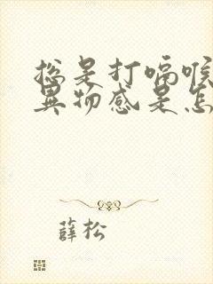 总是打嗝喉咙有异物感是怎么回事