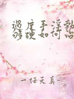 过度手浮勃起不够硬如何治疗